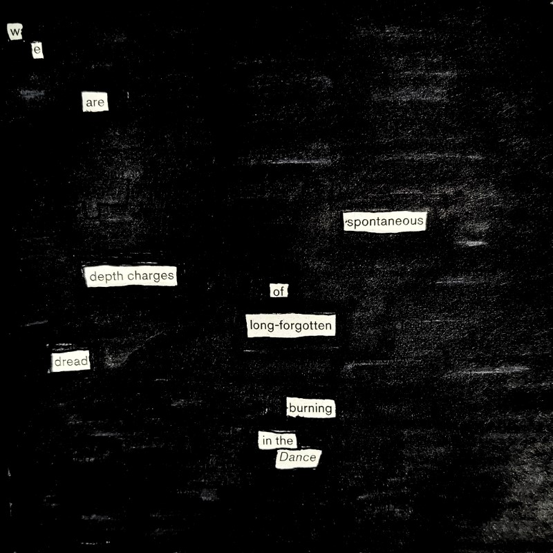 erasure poem: We are spontaneous depth charges/ of long-forgotten dread/ burning in the dance
