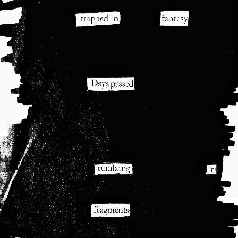 erasure poem: trapped in fantasy. Days passed, rumbling in fragments