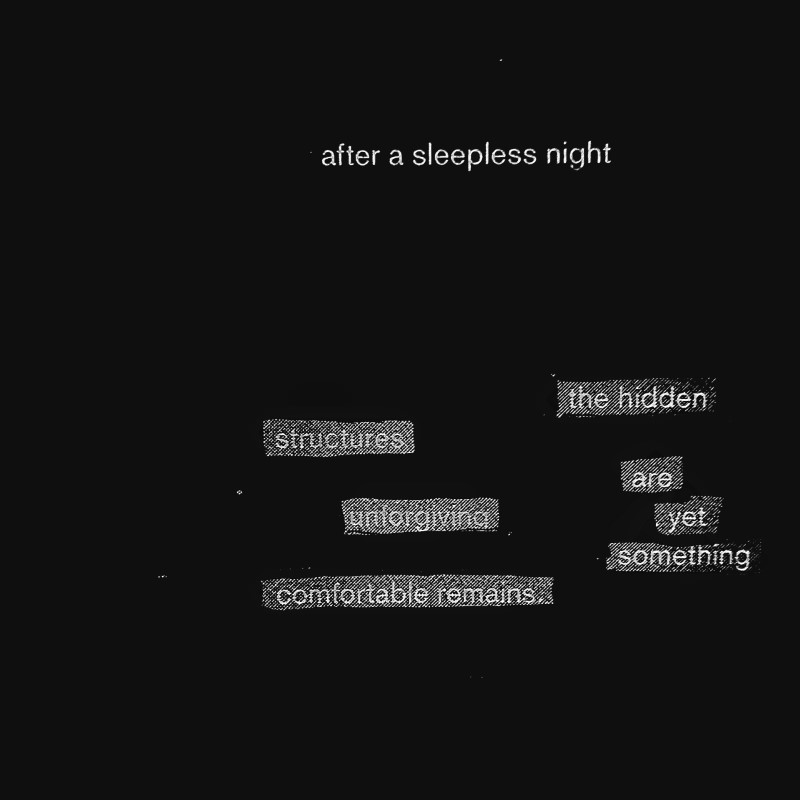 erasure poem: after a sleepless night/the hidden structures are unforgiving/ yet something comfortable remains