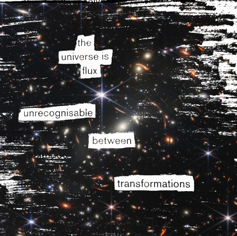 erasure poem: The universe is flux/ unrecognisable between transformations