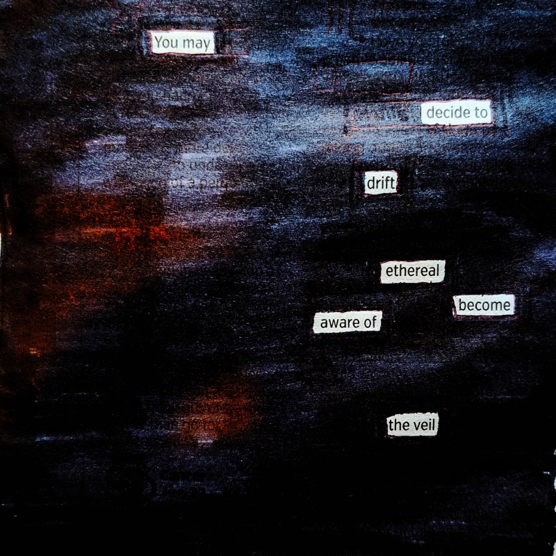 erasure poem: You may decide to drift ethereal./ Become aware of the veil