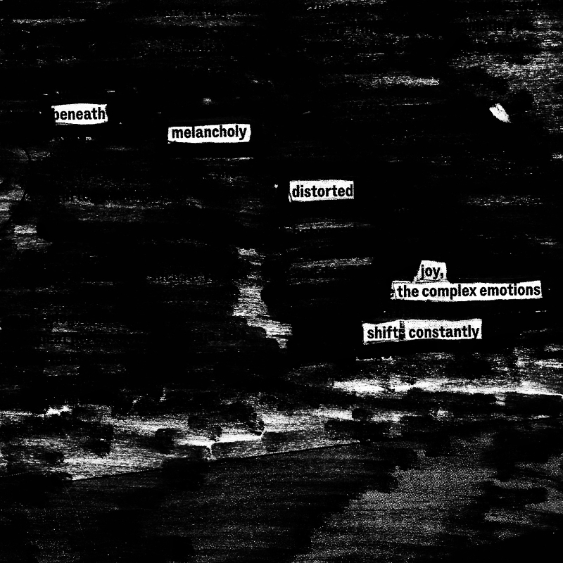 erasure poem: Beneath melancholy distorted joy/the complex emotions/shift constantly 