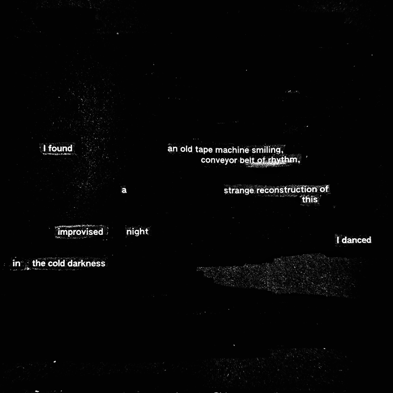 I found an old tape recorder/ conveyor belt of rhythm/a strange reconstruction/of this improvised night./ I danced/ in the cold darkness